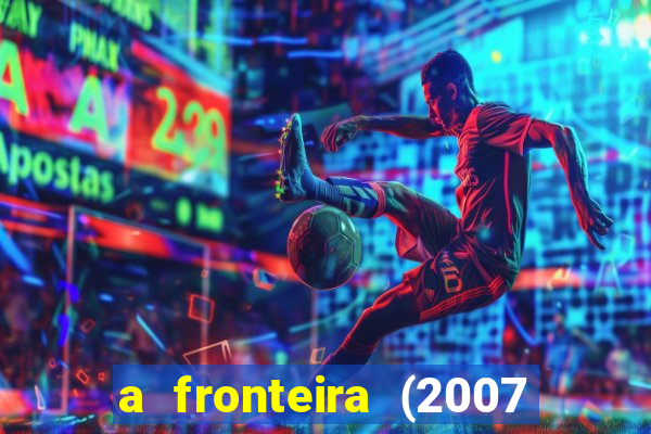 a fronteira (2007 filme completo download)